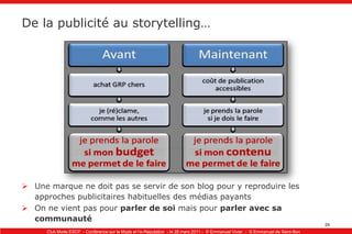 De la publicité au storytelling…Une marque ne doit pas se servir de son blog pour y reproduire les approches publicitaires habituelles des médias payantsOn ne vient pas pour parler de soi mais pour parler avec sa communauté