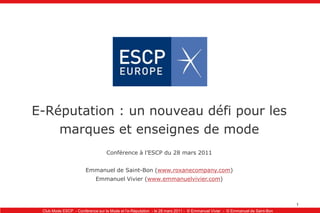 E-Réputation : un nouveau défi pour les marques et enseignes de mode Conférence à l’ESCP du 28 mars 2011 Emmanuel de Saint-Bon (www.roxanecompany.com) Emmanuel Vivier (www.emmanuelvivier.com)  