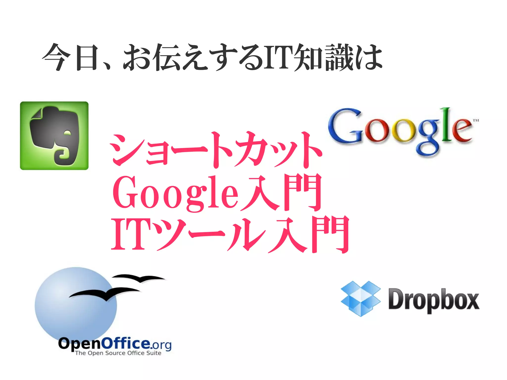 今日、お伝えするIT知識は


   ショートカット
　　　　
　　 Google入門
　　 ITツール入門
　　　　　　
 