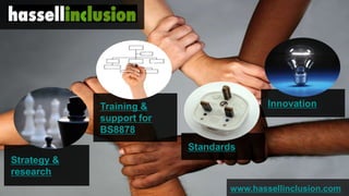 Training &                  Innovation
             support for
             BS8878
                           Standards
Strategy &
research
                                  www.hassellinclusion.com
                                         © hassellinclusion
 