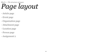 Block 1 – The structure of pages


Page layout
- Article page
- Event page
- Organisation page
- Attachment page
- Location page
- Person page
- Assignment 2




                                   20
 