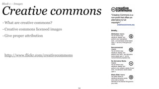 Block 1 – Images


Creative commons
- What are creative commons?
- Creative commons licensed images
- Give proper attribution




 http://www.flickr.com/creativecommons




                                         34
 