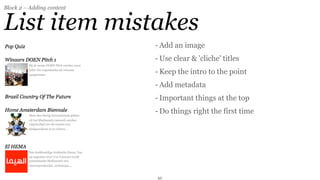 Block 2 – Adding content


List item mistakes
                           - Add an image
                           - Use clear & 'cliche' titles
                           - Keep the intro to the point
                           - Add metadata
                           - Important things at the top
                           - Do things right the first time




                           42
 