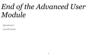 End of the Advanced User
Module
Questions?
Lunch break




              55
 