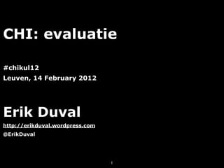CHI: evaluatie

#chikul12
Leuven, 14 February 2012




Erik Duval
http://erikduval.wordpress.com
@ErikDuval




                                 1
 