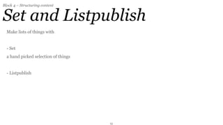 Block 4 – Structuring content


Set and Listpublish
  Make lists of things with


  - Set
  a hand picked selection of things


  - Listpublish




                                      13
 