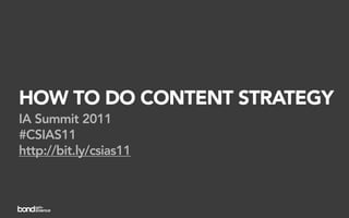 HOW TO DO CONTENT STRATEGY
IA Summit 2011
#CSIAS11
http://bit.ly/csias11
 