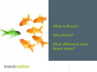 What is Brand?

    Why Brand?

    What difference does
    Brand make?




1
 