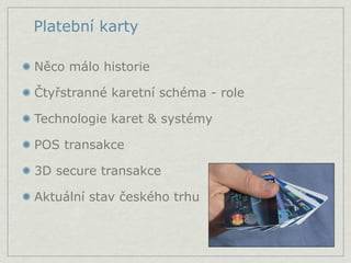 Platební karty

Něco málo historie

Čtyřstranné karetní schéma - role

Technologie karet & systémy

POS transakce

3D secure transakce

Aktuální stav českého trhu
 