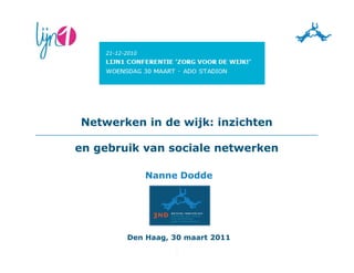 Netwerken in de wijk: inzichten

en gebruik van sociale netwerken

            Nanne Dodde




        Den Haag, 30 maart 2011
                  1
 