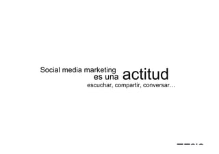 Social media marketing
               es una    actitud
             escuchar, compartir, conversar…
 