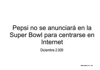 Pepsi no se anunciará en la
Super Bowl para centrarse en
           Internet
          Diciembre 2.009
 