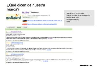¿Qué dicen de nuestra
marca?
                        • google (.com, blogs, news)
                        • ciao.es (portales de recomendación)
                        • search.twitter.com
                        • youropenbook.org
                        • foros
 