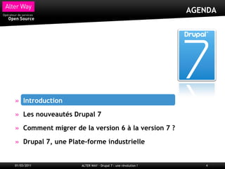 AGENDA




     Introduction

     Les nouveautés Drupal 7

     Comment migrer de la version 6 à la version 7 ?

     Drupal 7, une Plate-forme industrielle


01/03/2011             ALTER WAY - Drupal 7 : une révolution !      4
 