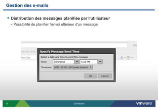 Gestion des e-mails

  Distribution des messages planifiée par l'utilisateur
     • Possibilité de planifier l'envoi ultérieur d'un message




15                                            Confidentiel
 