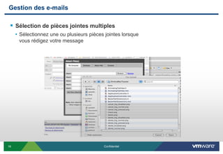 Gestion des e-mails

  Sélection de pièces jointes multiples
     • Sélectionnez une ou plusieurs pièces jointes lorsque
      vous rédigez votre message




16                                         Confidentiel
 