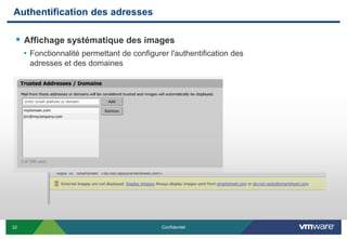 Authentification des adresses

  Affichage systématique des images
     • Fonctionnalité permettant de configurer l'authentification des
      adresses et des domaines




22                                           Confidentiel
 