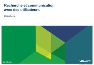 Recherche et communication
 avec des utilisateurs
 Utilisateurs




Confidentiel
                              © 2010 VMware, Inc. Tous droits réservés.
 