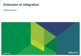 Extension et intégration
 Administrateurs




Confidentiel
                            © 2010 VMware, Inc. Tous droits réservés.
 