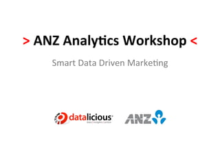 >	
  ANZ	
  Analy*cs	
  Workshop	
  <	
  
      Smart	
  Data	
  Driven	
  Marke.ng	
  
 