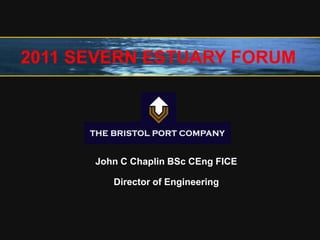 John C Chaplin BSc CEng FICE
Director of Engineering
2011 SEVERN ESTUARY FORUM
 