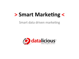 >	
  Smart	
  Marke+ng	
  <	
  
  Smart	
  data	
  driven	
  marke-ng	
  
 