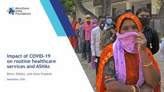 Bihar, Odisha, and Uttar Pradesh
Impact of COVID-19
on routine healthcare
services and ASHAs
Bihar, Odisha, and Uttar Pradesh
September, 2020
 