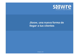 Jtoow, una nueva forma de
llegar a tus clientes




     © Sowre, 2011
 
