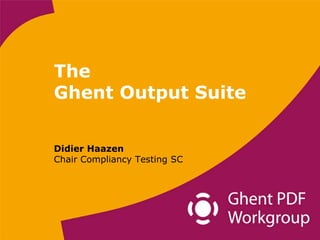 The
Ghent Output Suite

Didier Haazen
Chair Compliancy Testing SC
 
