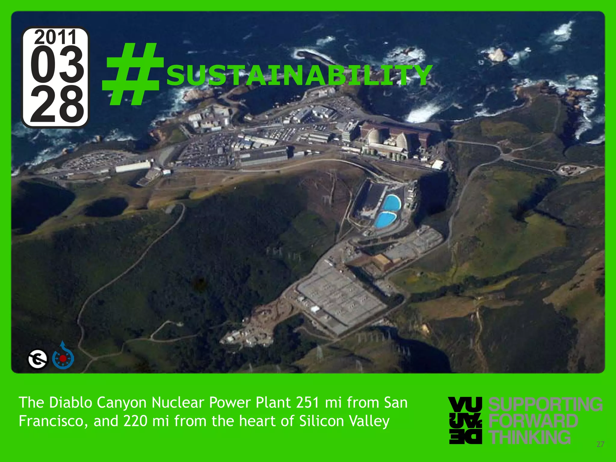 #
  2011
 03                                   SUSTAINABILITY
 28




The Diablo Canyon Nuclear Power Plant 251 mi from San
Francisco, and 220 mi from the heart of Silicon Valley
  © Vujàdé Ltd. – Supporting Forward Thinking            Slide | 27
 