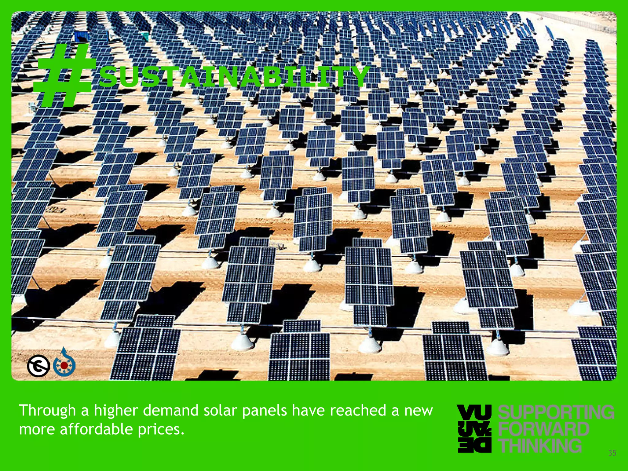 #                SUSTAINABILITY




Through a higher demand solar panels have reached a new
more affordable prices.
  © Vujàdé Ltd. – Supporting Forward Thinking             Slide | 35
 