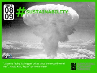 #
  1945
 08                                   SUSTAINABILITY
 09




”Japan is facing its biggest crises since the second world
war”. Naoto Kan, Japan’s prime minister
  © Vujàdé Ltd. – Supporting Forward Thinking                Slide | 14
 