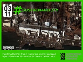 #
  2011
 03                                   SUSTAINABILITY
 11



                         Photo by:
                          www.digitalglobe.com



Fukishima Daiichi 3 from 4 reactor are severely damaged,
especially reactor #1 causes an increase in radioactivity.
  © Vujàdé Ltd. – Supporting Forward Thinking                Slide | 19
 