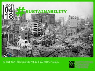 #
  1906
 04                                   SUSTAINABILITY
 18




In 1906 San Francisco was hit by a 6.9 Richter scale…

  © Vujàdé Ltd. – Supporting Forward Thinking           Slide | 21
 