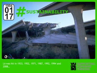 #
  1994
 01                                   SUSTAINABILITY
 17




LA was hit in 1933, 1952, 1971, 1987, 1992, 1994 and
2008…
  © Vujàdé Ltd. – Supporting Forward Thinking          Slide | 23
 