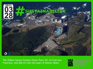 #
  2011
 03                                   SUSTAINABILITY
 28




The Diablo Canyon Nuclear Power Plant 251 mi from San
Francisco, and 220 mi from the heart of Silicon Valley
  © Vujàdé Ltd. – Supporting Forward Thinking            Slide | 27
 