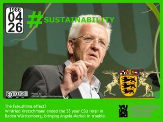 #
  1986
 04                        SUSTAINABILITY
 26



                  Photo by:
                  GRÜNE Baden-Württemberg



The Fukushima effect?
Winfried Kretschmann ended the 58 year CSU reign in
Baden Württemberg,Thinking
  © Vujàdé Ltd. – Supporting Forward bringing Angela Merkel in trouble.   Slide | 29
 