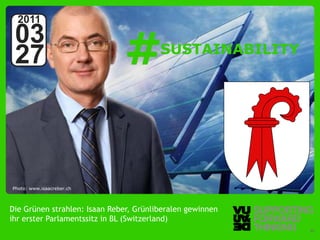 2011
 03
 27                                             #
                                                SUSTAINABILITY




Photo: www.isaacreber.ch



Die Grünen strahlen: Isaan Reber, Grünliberalen gewinnen
ihr erster Parlamentssitz in BL (Switzerland)
  © Vujàdé Ltd. – Supporting Forward Thinking                Slide | 30
 