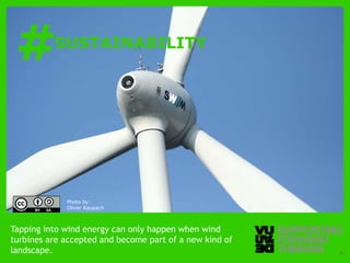 #        SUSTAINABILITY




             Photo by:
             Oliver Raupach



Tapping into wind energy can only happen when wind
turbines are accepted and become part of a new kind of
landscape.Supporting Forward Thinking
   © Vujàdé Ltd. –                                       Slide | 34
 