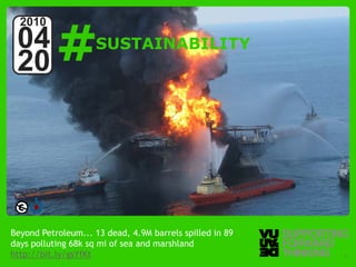 #
  2010
 04                  SUSTAINABILITY
 20




Beyond Petroleum... 13 dead, 4.9M barrels spilled in 89
days polluting 68k sq mi of sea and marshland
http://bit.ly/gsYfKt Thinking
  © Vujàdé Ltd. – Supporting Forward                      Slide | 7
 