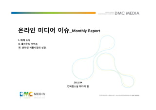 온라인 미디어 이슈_Monthly Report
I. 매체 소식
II. 클라우드 서비스
Ⅲ. 온라인 식품시장의 성장




                     2011.04
                  컨버전스실 미디어 팀
 