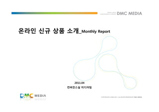 온라인 신규 상품 소개_Monthly Report




                2011.04
              컨버전스실 미디어팀
 