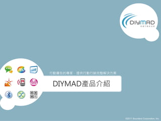 行動廣告的專家，提供行動行銷完整解決方案


DIYMAD產品介紹



                       ©2011 Soundera Corporation, Inc.
 