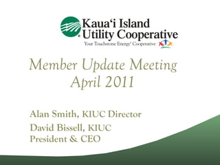 Member Update Meeting April 2011 Alan Smith,  KIUC  Director David Bissell,  KIUC Pr esident & CEO 