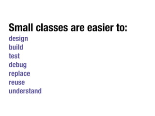 Small classes are easier to:
design
build
test
debug
replace
reuse
understand
 