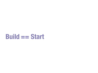 Build == Start
 