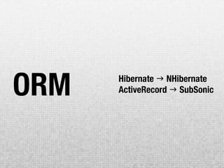 ORM   Hibernate  NHibernate
      ActiveRecord  SubSonic
 