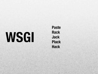 Paste


WSGI
       Rack
       Jack
       Plack
       Hack
 