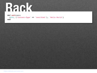 Rack
     def call(env)
       [200, {'Content-Type' => 'text/html'}, 'Hello World']
     end




https://github.com/rack/rack
 