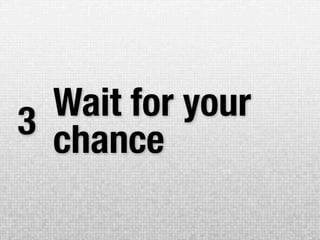 Wait for your
3 chance
 